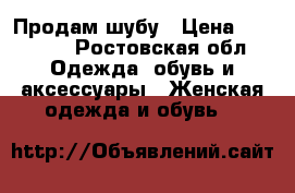 Продам шубу › Цена ­ 18 000 - Ростовская обл. Одежда, обувь и аксессуары » Женская одежда и обувь   